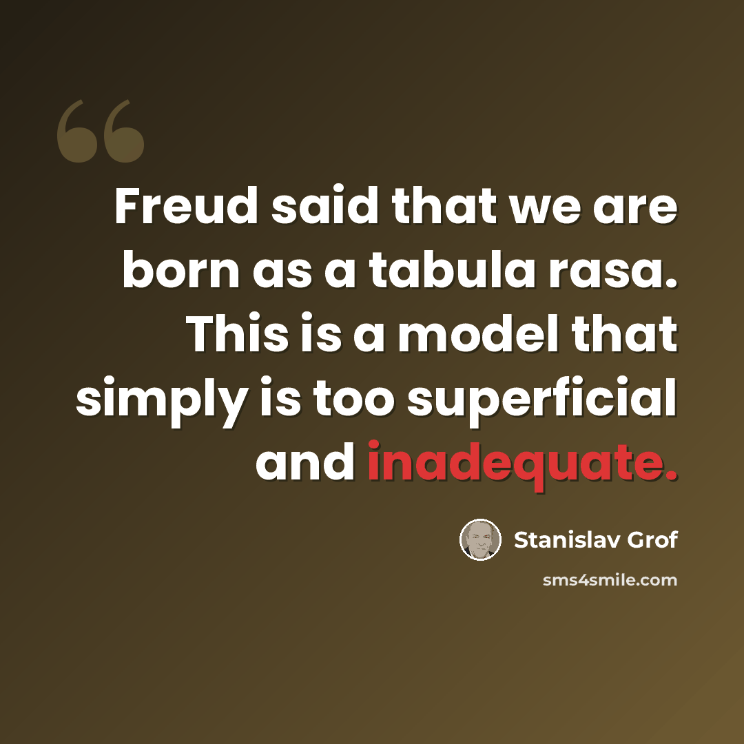 “Freud said that we are born as a tabula rasa. This is a model that simply is too superficial and inadequate.” quote by Stanislav Grof
