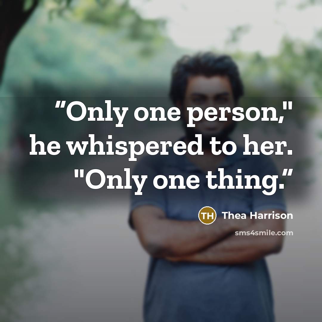 “Only one person," he whispered to her. "Only one thing.” quote by Thea Harrison