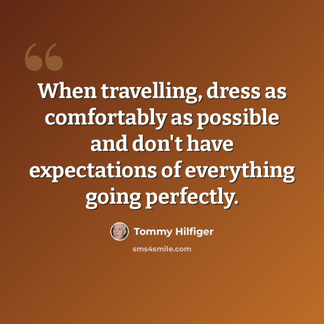 “When travelling, dress as comfortably as possible and don't have expectations of everything going perfectly.” quote by Tommy Hilfiger