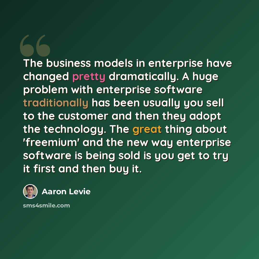 “The business models in enterprise have changed pretty dramatically. A huge problem with enterprise software traditionally has been usually you sell to the customer and then they adopt the technology. The great thing about 'freemium' and the new way enterprise software is being sold is you get to…” quote by Aaron Levie