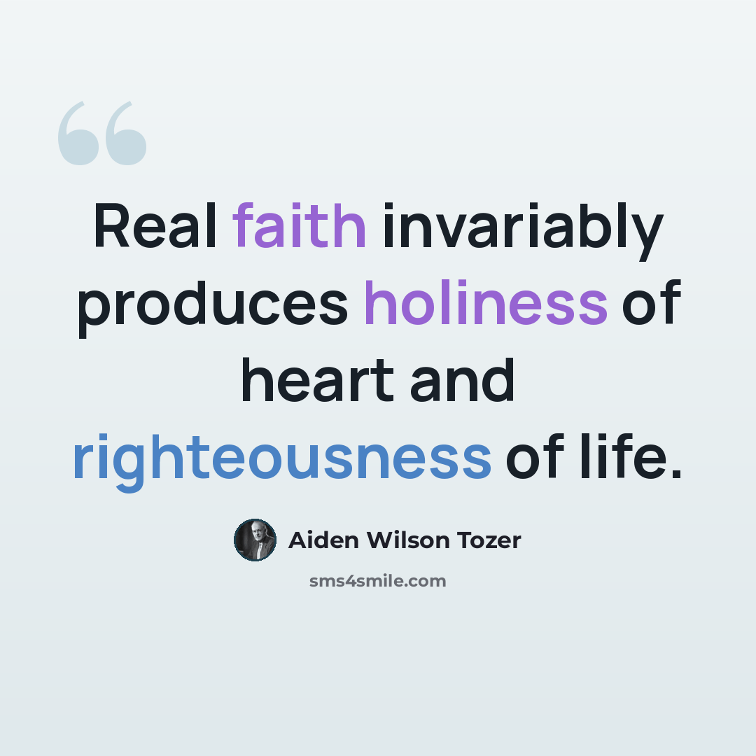 “Real faith invariably produces holiness of heart and righteousness of life.” quote by Aiden Wilson Tozer