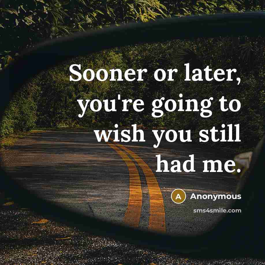 “Sooner or later, you're going to wish you still had me.” quote by Anonymous