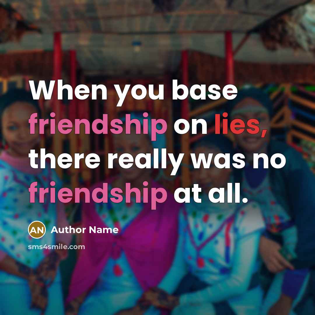 “When you base friendship on lies, there really was no friendship at all.” quote by Author Name