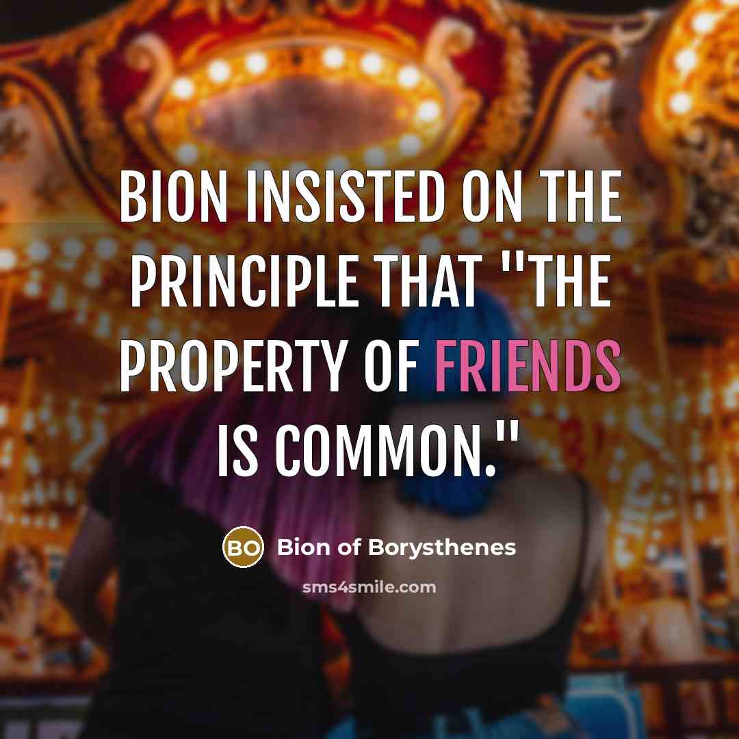 “Bion insisted on the principle that "The property of friends is common."” quote by Bion of Borysthenes