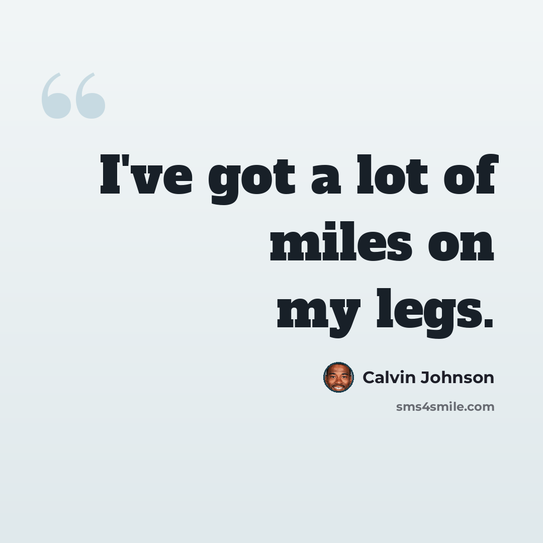 “I've got a lot of miles on my legs.” quote by Calvin Johnson