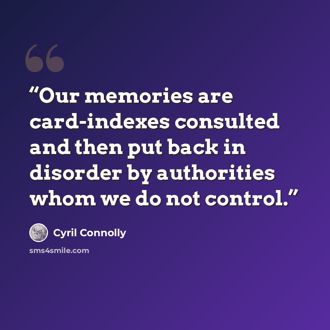 “Our memories are card-indexes consulted and then put back in disorder by authorities whom we do not control.” quote by Cyril Connolly