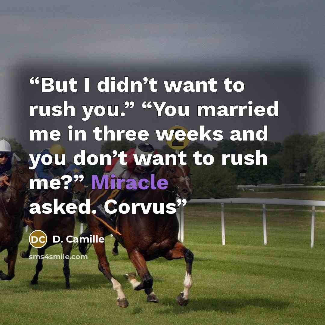 “But I didn’t want to rush you.” “You married me in three weeks and you don’t want to rush me?” Miracle asked. Corvus” quote by D. Camille
