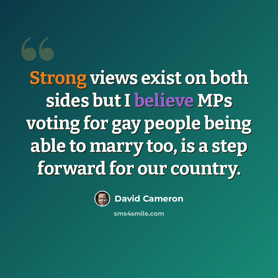 “Strong views exist on both sides but I believe MPs voting for gay people being able to marry too, is a step forward for our country.” quote by David Cameron