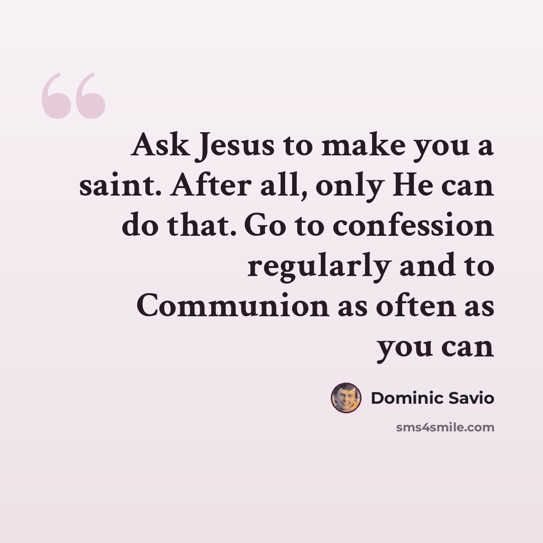 “Ask Jesus to make you a saint. After all, only He can do that. Go to confession regularly and to Communion as often as you can” quote by Dominic Savio