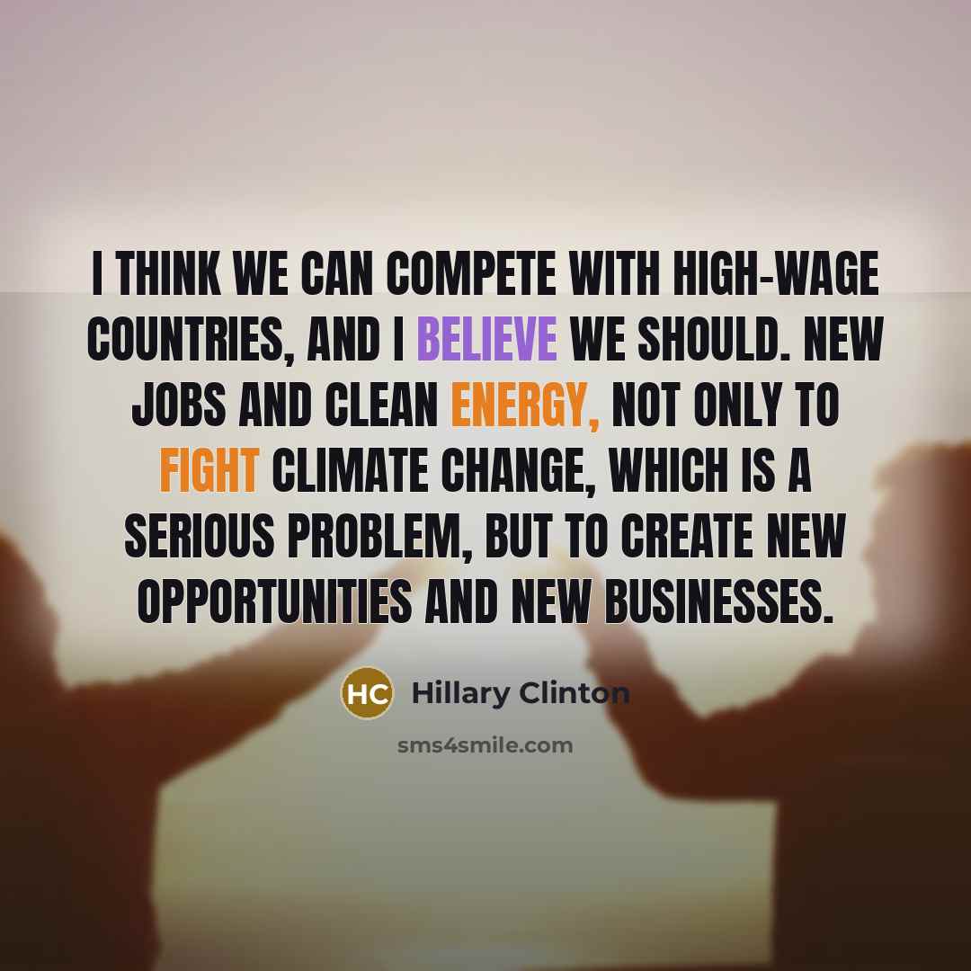 “I think we can compete with high-wage countries, and I believe we should. New jobs and clean energy, not only to fight climate change, which is a serious problem, but to create new opportunities and new businesses.” quote by Hillary Clinton