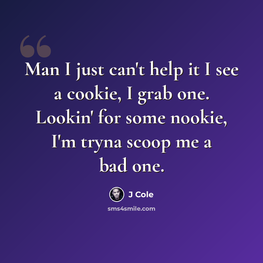 “Man I just can't help it I see a cookie, I grab one. Lookin' for some nookie, I'm tryna scoop me a bad one.” quote by J Cole