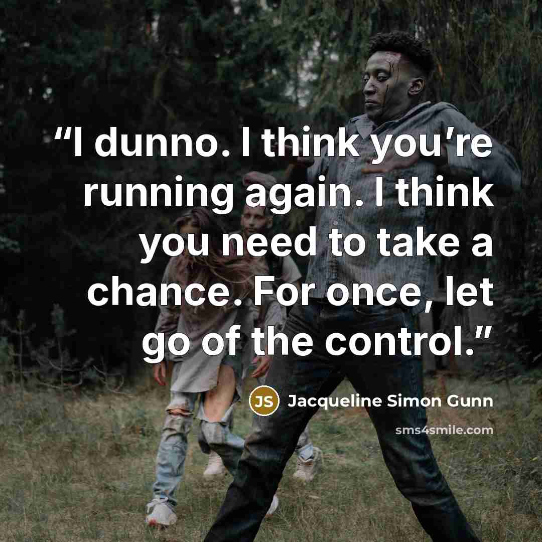 “I dunno. I think you’re running again. I think you need to take a chance. For once, let go of the control.” quote by Jacqueline Simon Gunn