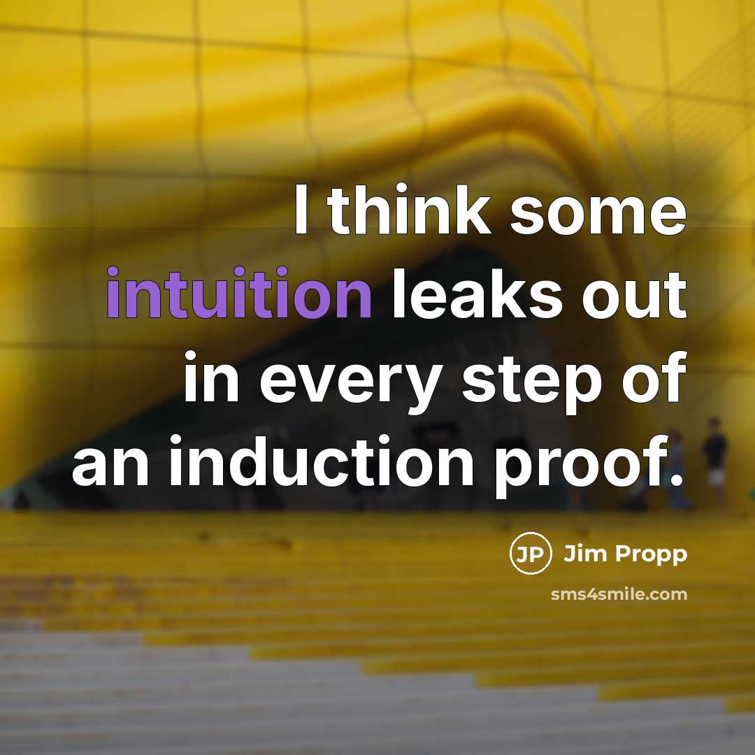 “I think some intuition leaks out in every step of an induction proof.” quote by Jim Propp