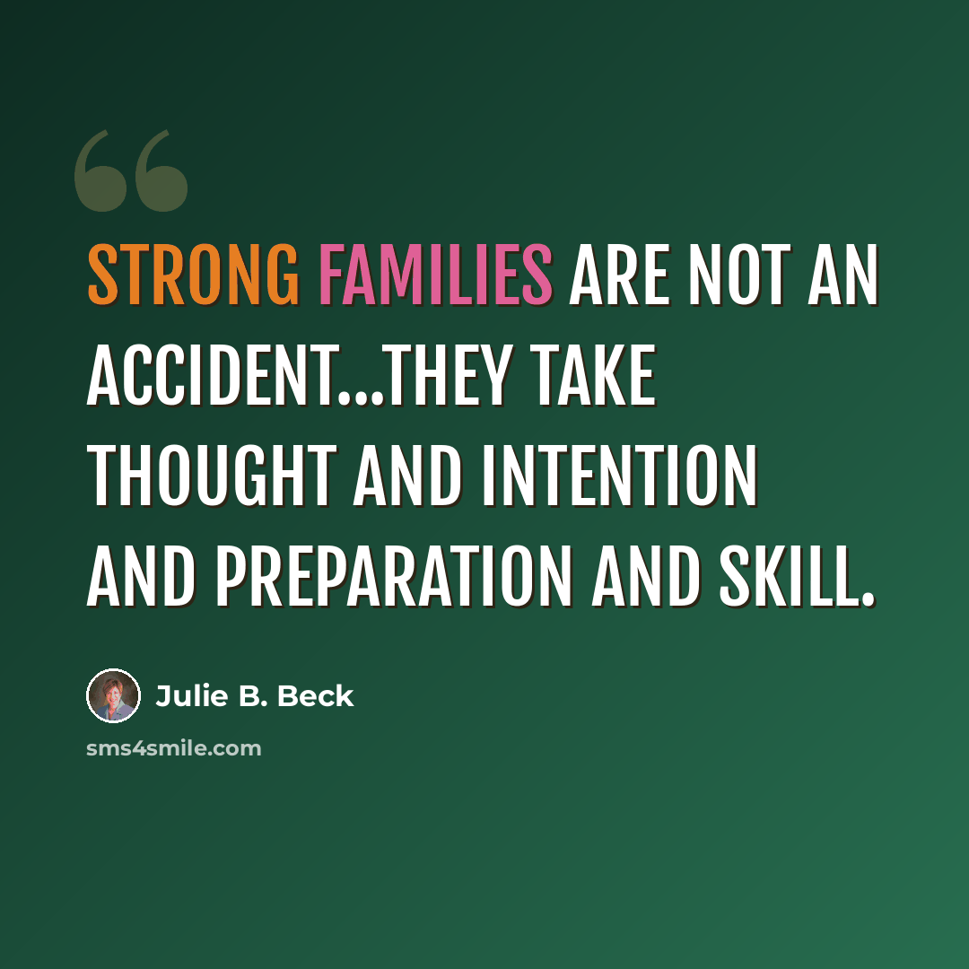 “Strong families are not an accident...They take thought and intention and preparation and skill.” quote by Julie B. Beck