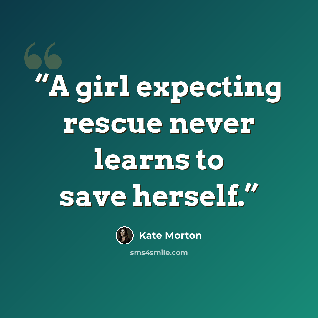 “A girl expecting rescue never learns to save herself.” quote by Kate Morton