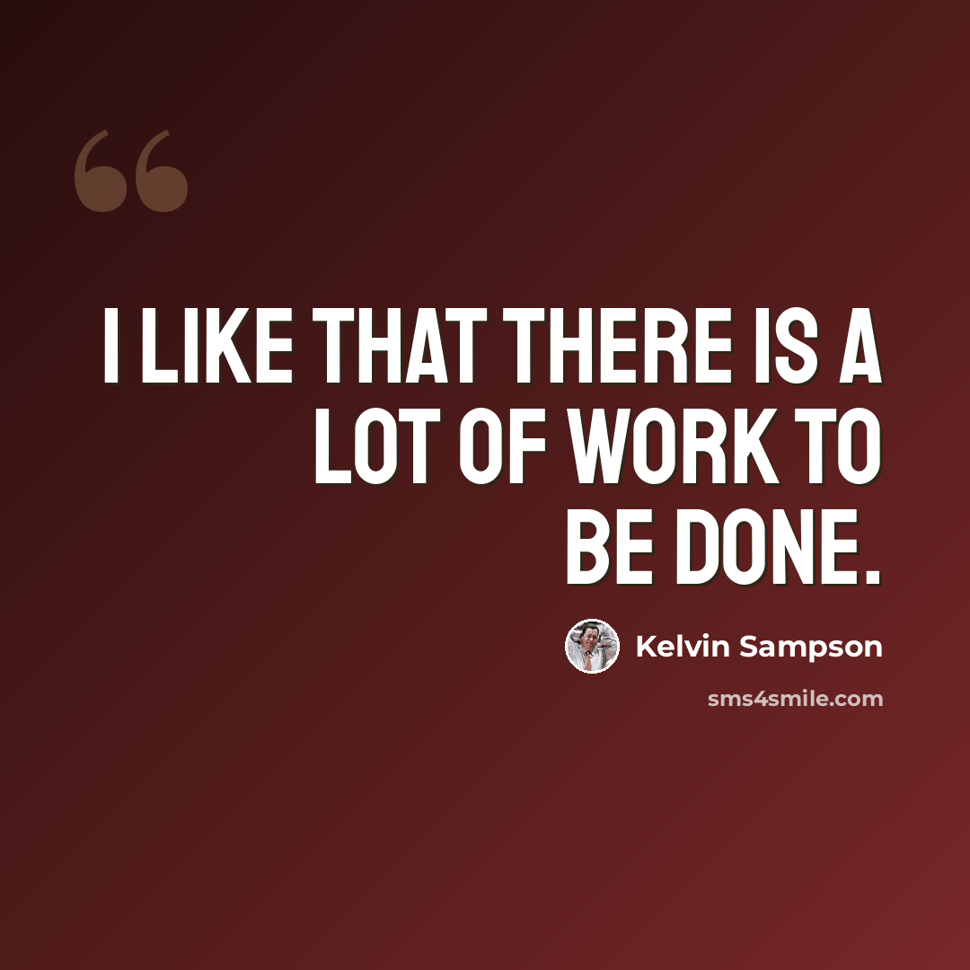 “I like that there is a lot of work to be done.” quote by Kelvin Sampson