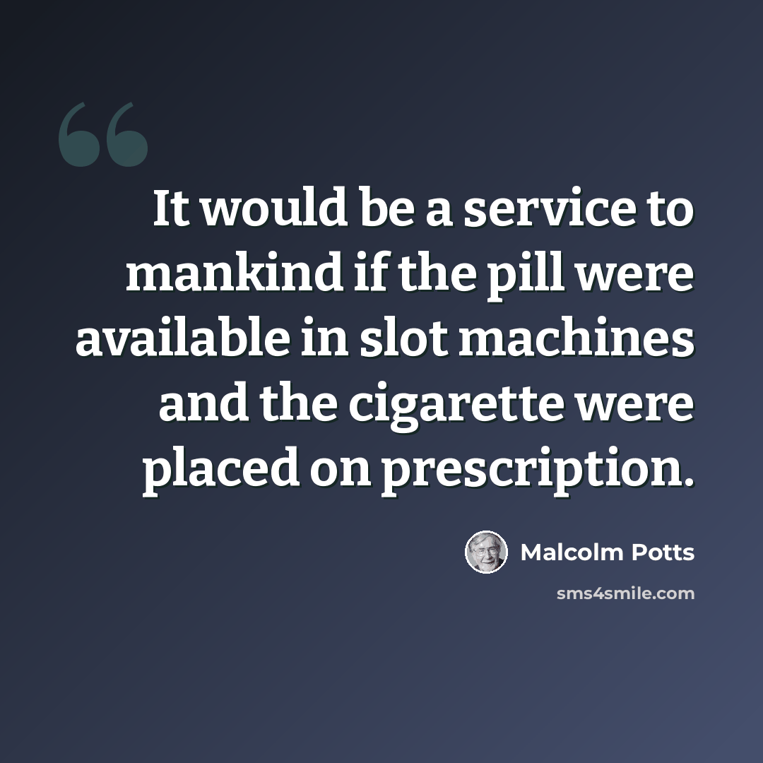 “It would be a service to mankind if the pill were available in slot machines and the cigarette were placed on prescription.” quote by Malcolm Potts