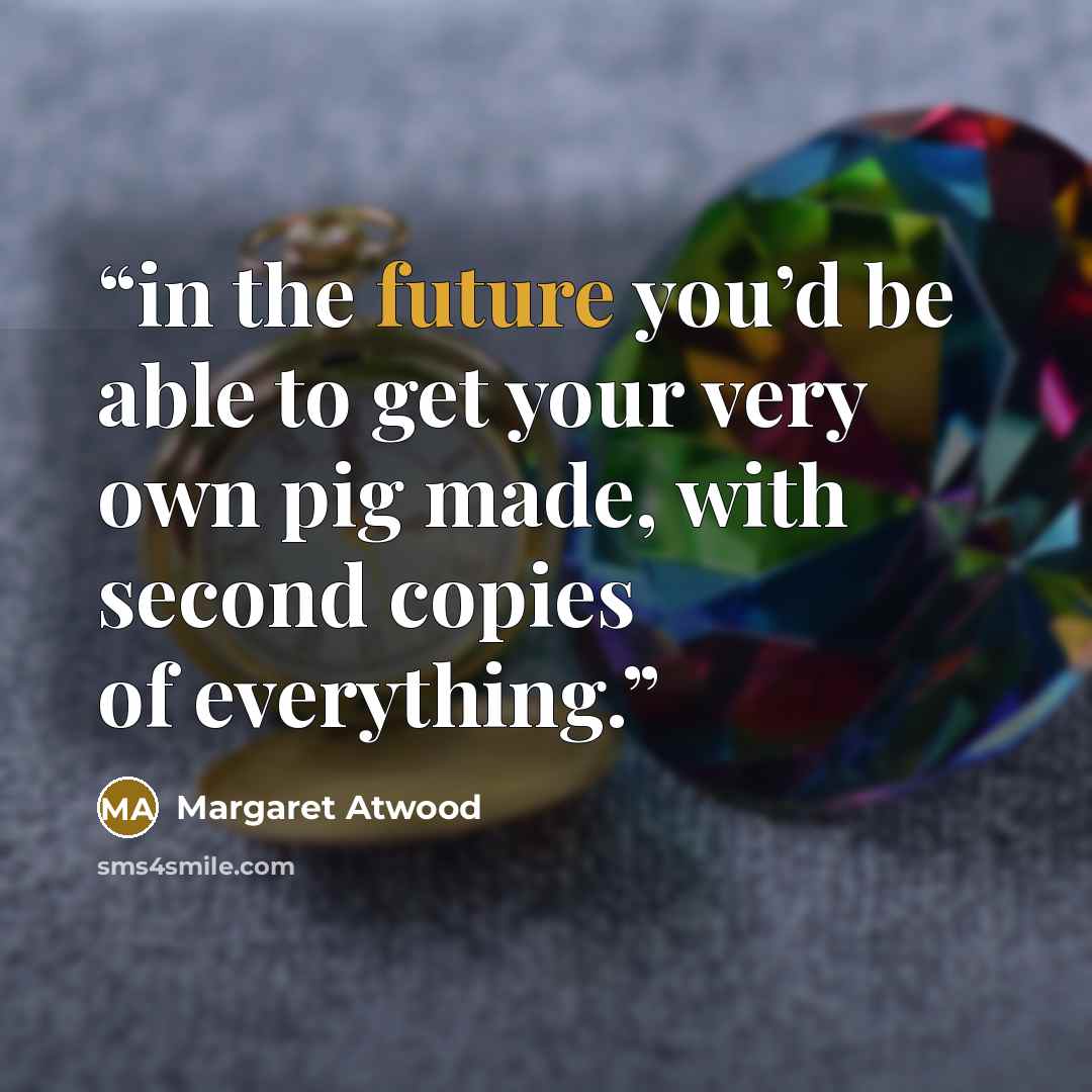 “in the future you’d be able to get your very own pig made, with second copies of everything.” quote by Margaret Atwood