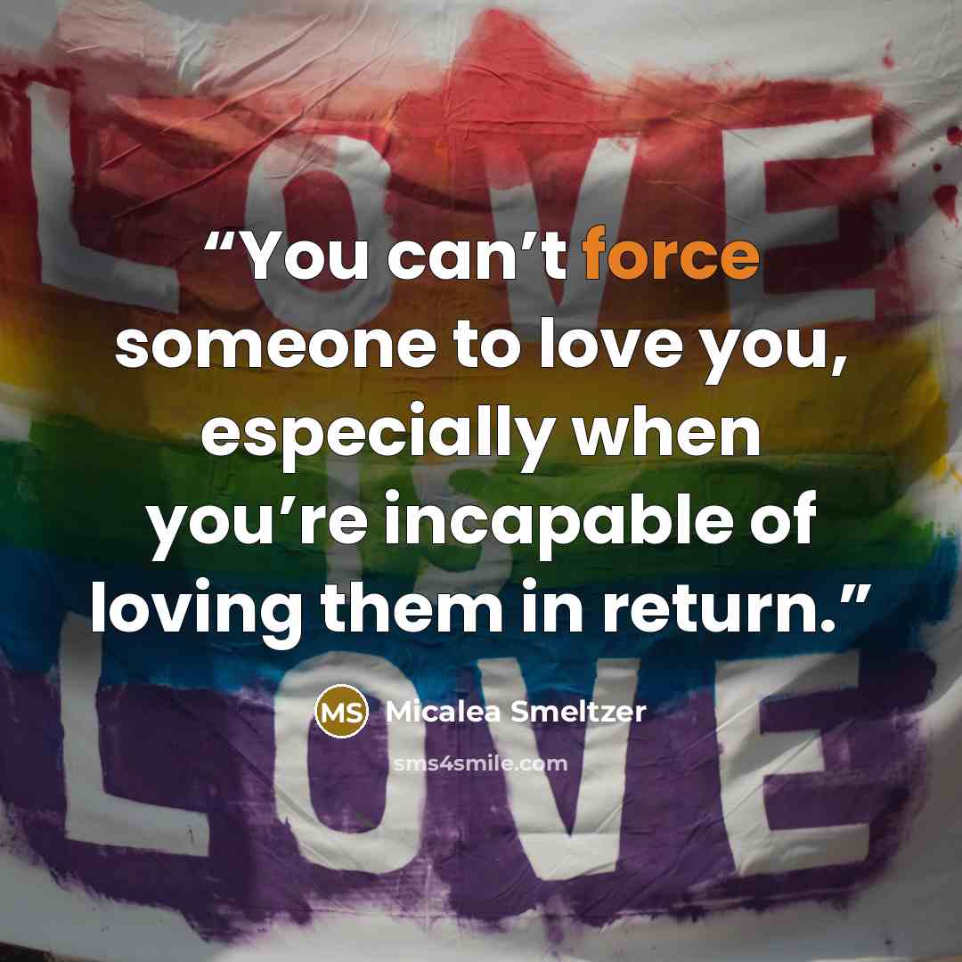 “You can’t force someone to love you, especially when you’re incapable of loving them in return.” quote by Micalea Smeltzer