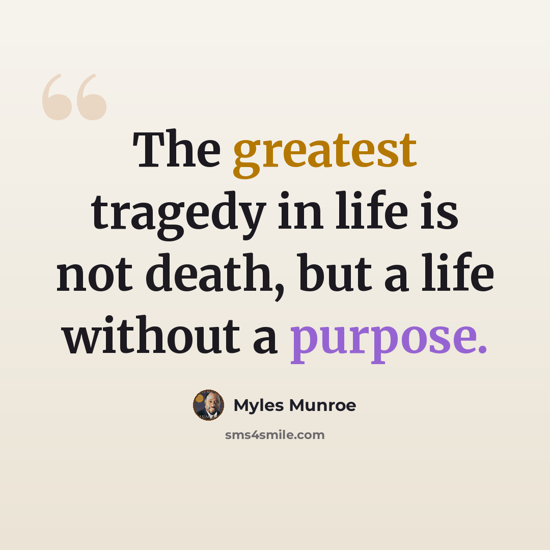 “The greatest tragedy in life is not death, but a life without a purpose.” quote by Myles Munroe