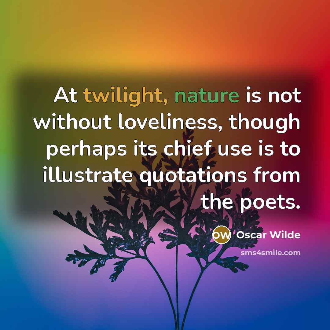 “At twilight, nature is not without loveliness, though perhaps its chief use is to illustrate quotations from the poets.” quote by Oscar Wilde