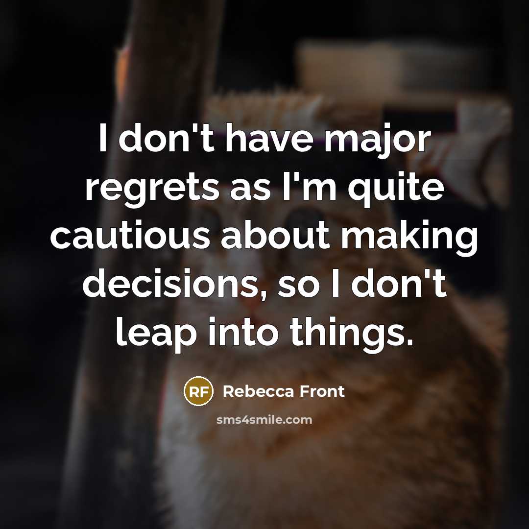 “I don't have major regrets as I'm quite cautious about making decisions, so I don't leap into things.” quote by Rebecca Front