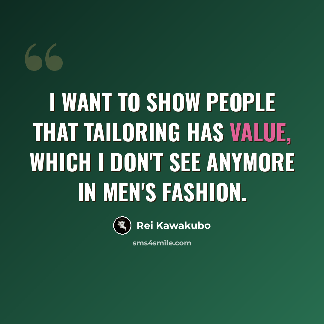 “I want to show people that tailoring has value, which I don't see anymore in men's fashion.” quote by Rei Kawakubo
