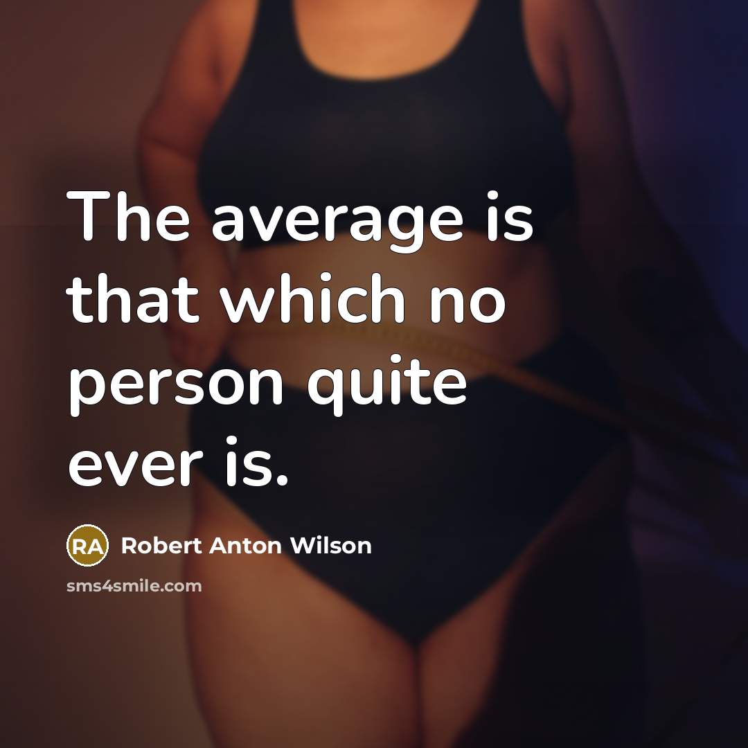 “The average is that which no person quite ever is.” quote by Robert Anton Wilson