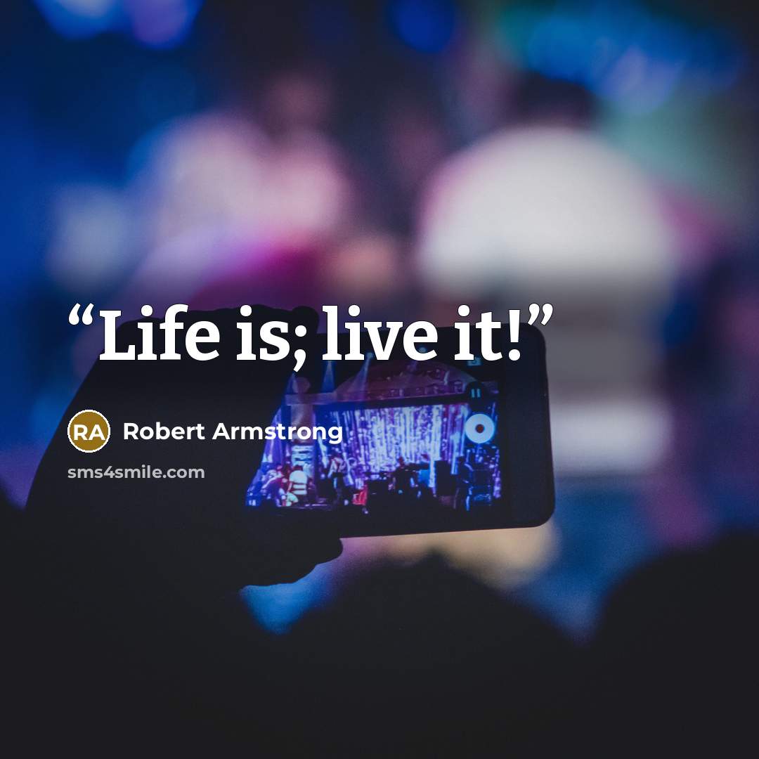 “Life is; live it!” quote by Robert Armstrong