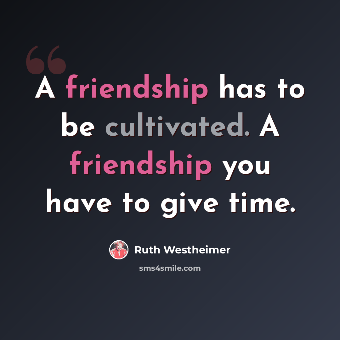 “A friendship has to be cultivated. A friendship you have to give time.” quote by Ruth Westheimer