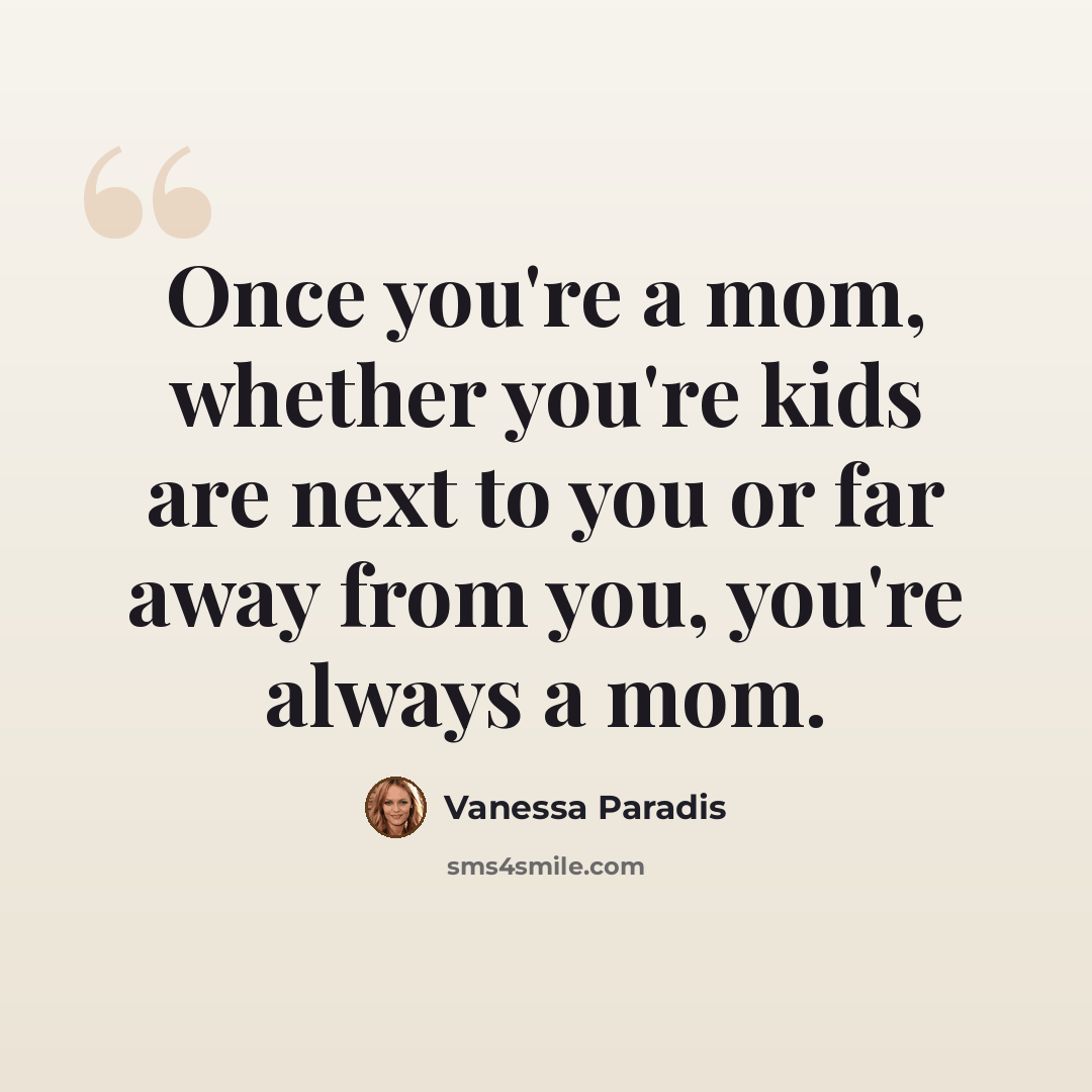 “Once you're a mom, whether you're kids are next to you or far away from you, you're always a mom.” quote by Vanessa Paradis