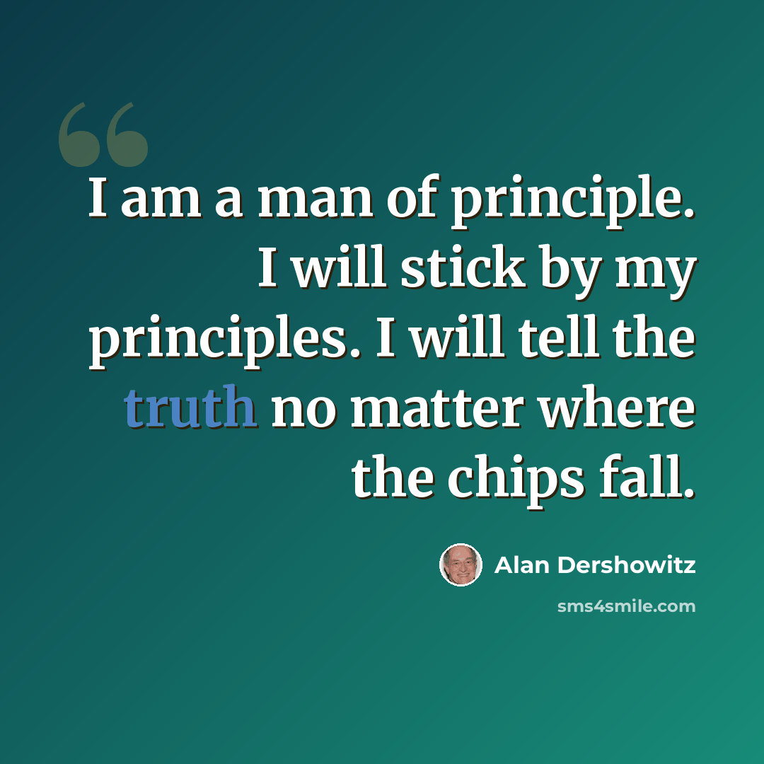 “I am a man of principle. I will stick by my principles. I will tell the truth no matter where the chips fall.” quote by Alan Dershowitz