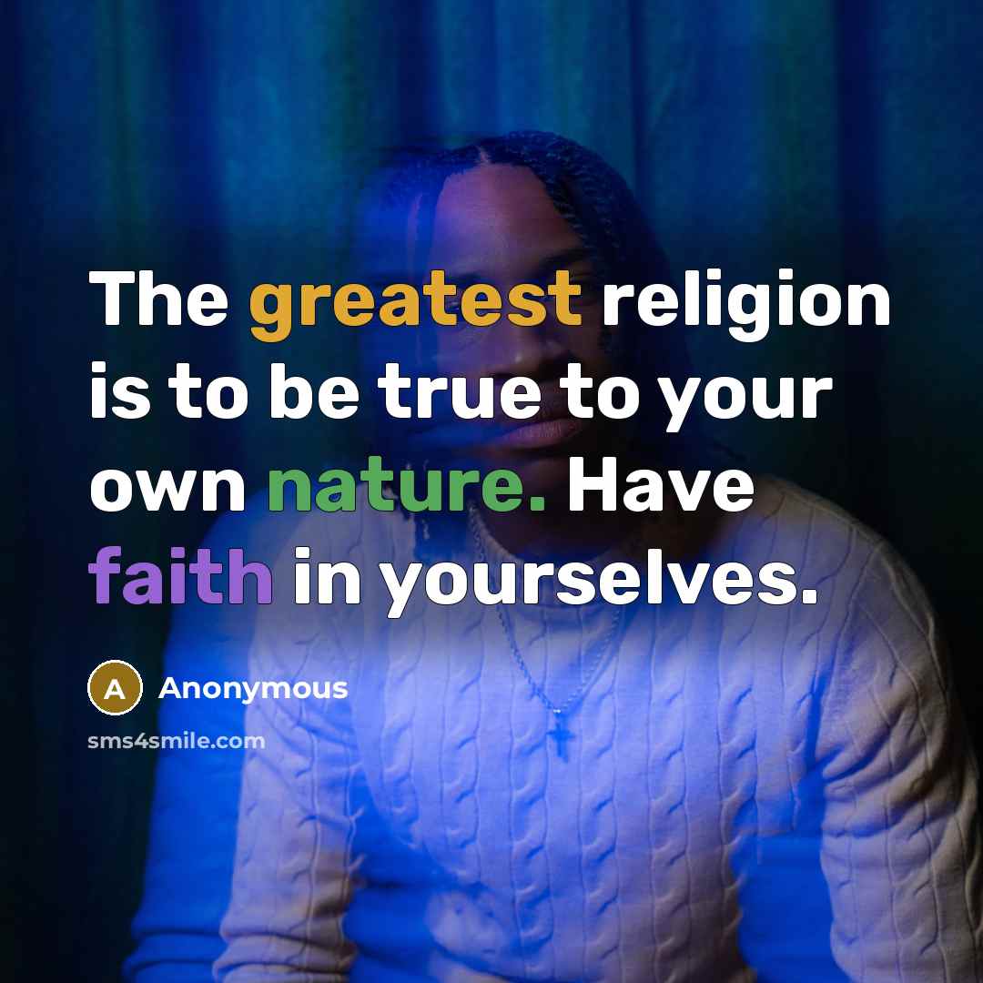 “The greatest religion is to be true to your own nature. Have faith in yourselves.” quote by Anonymous