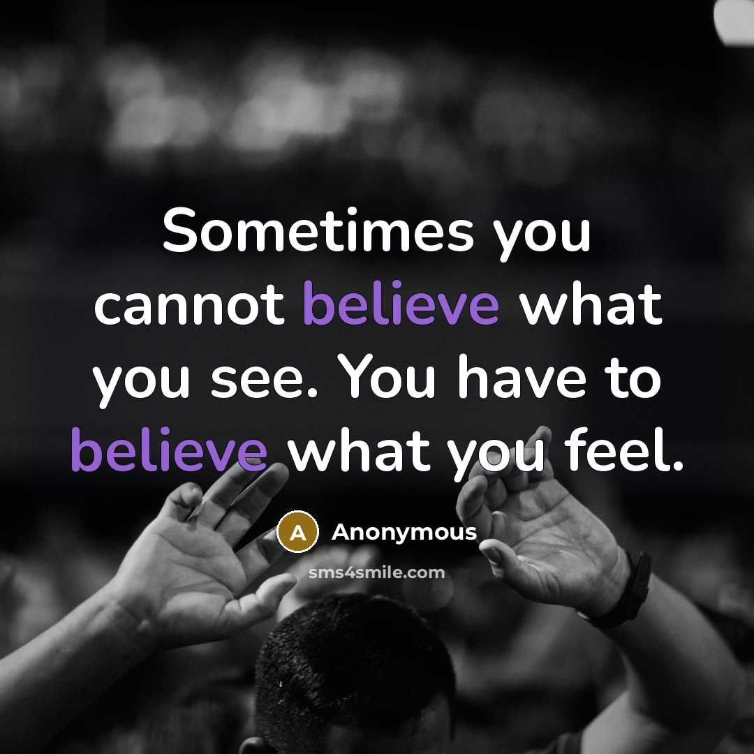 “Sometimes you cannot believe what you see. You have to believe what you feel.” quote by Anonymous