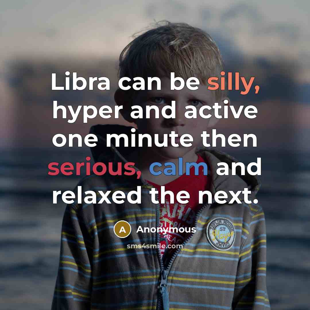 “Libra can be silly, hyper and active one minute then serious, calm and relaxed the next.” quote by Anonymous
