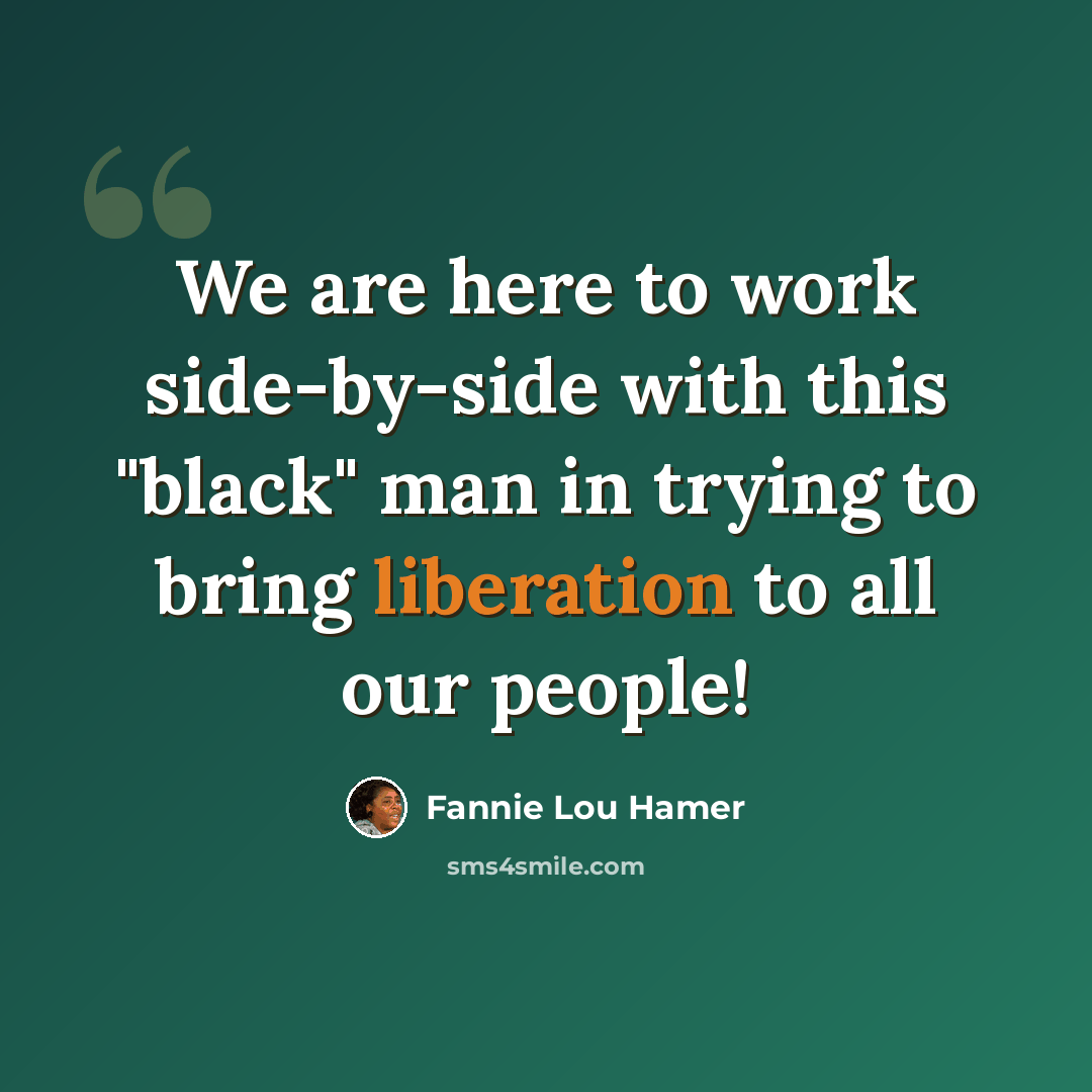 “We are here to work side-by-side with this "black" man in trying to bring liberation to all our people!” quote by Fannie Lou Hamer