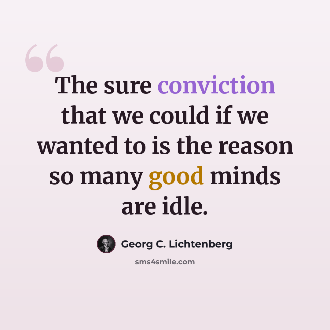 “The sure conviction that we could if we wanted to is the reason so many good minds are idle.” quote by Georg C. Lichtenberg