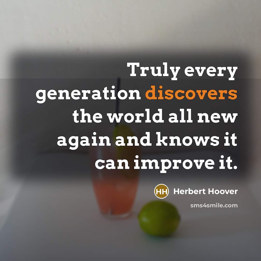 “Truly every generation discovers the world all new again and knows it can improve it.” quote by Herbert Hoover