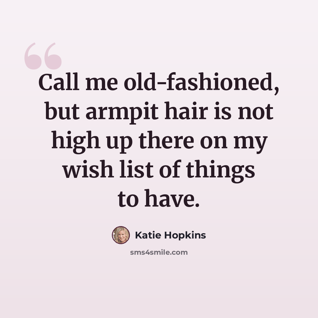 “Call me old-fashioned, but armpit hair is not high up there on my wish list of things to have.” quote by Katie Hopkins