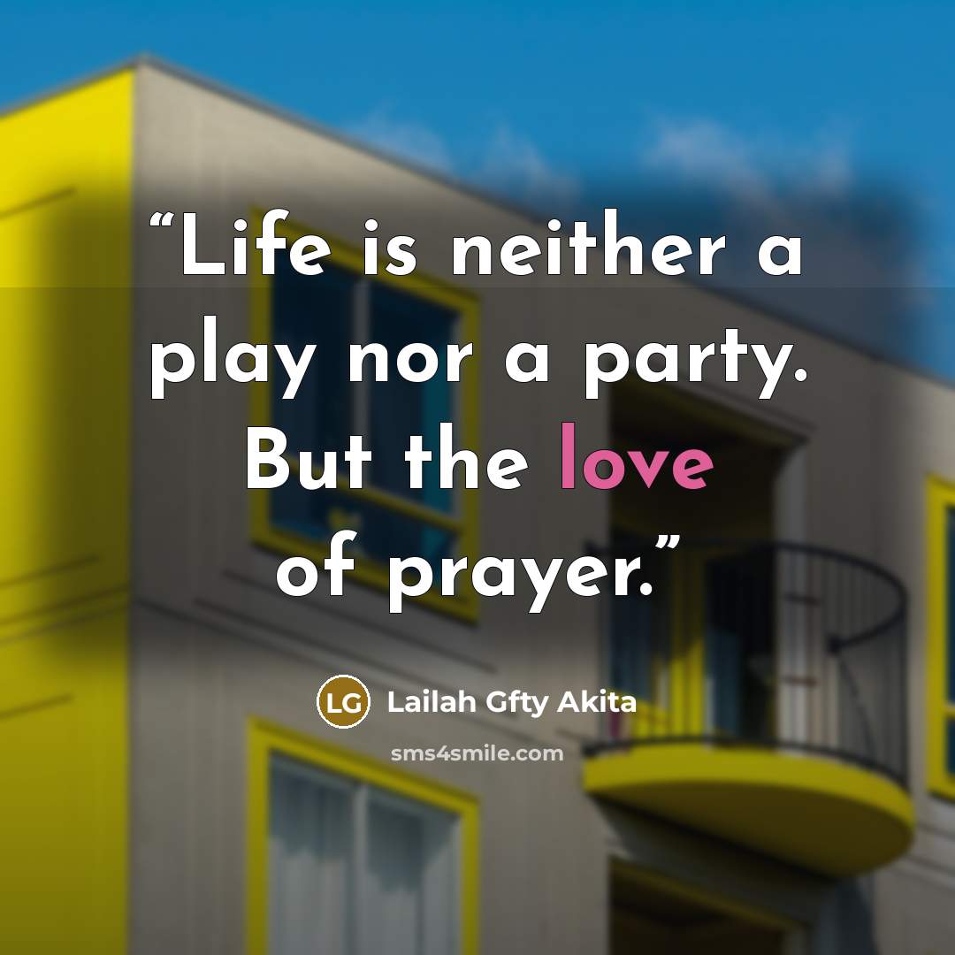 “Life is neither a play nor a party. But the love of prayer.” quote by Lailah Gfty Akita