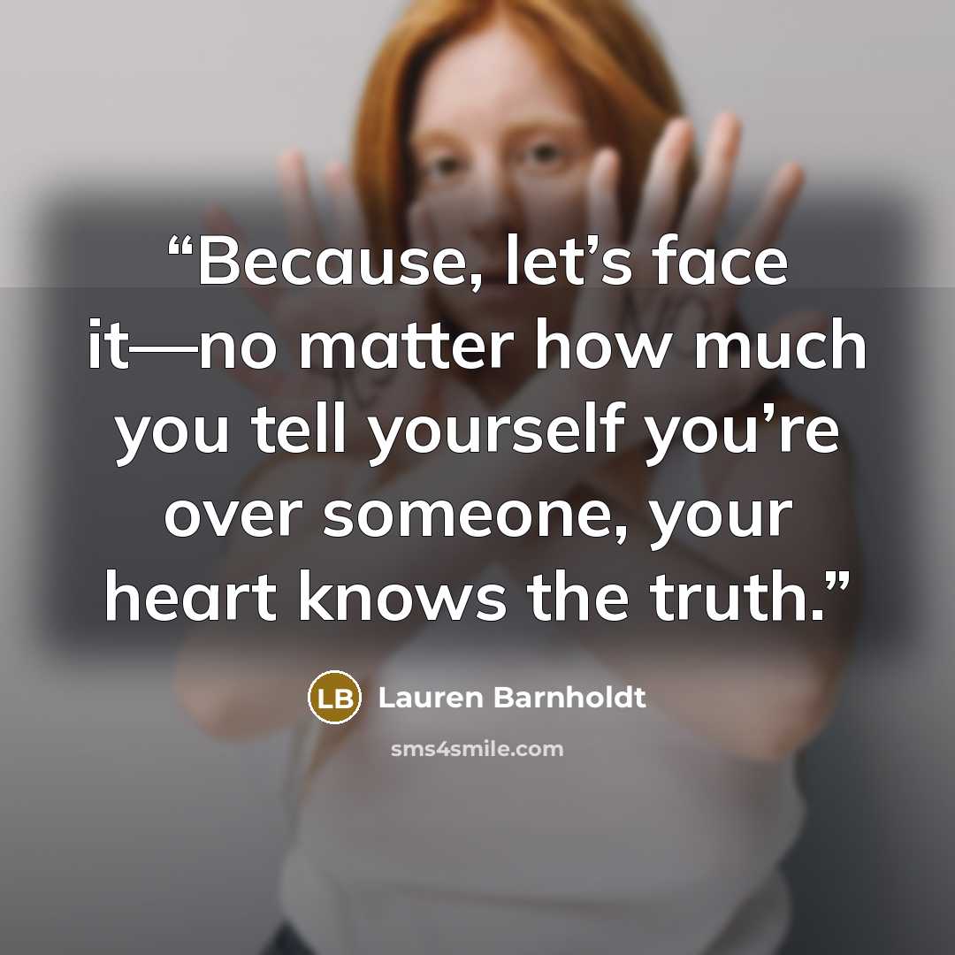 “Because, let’s face it—no matter how much you tell yourself you’re over someone, your heart knows the truth.” quote by Lauren Barnholdt