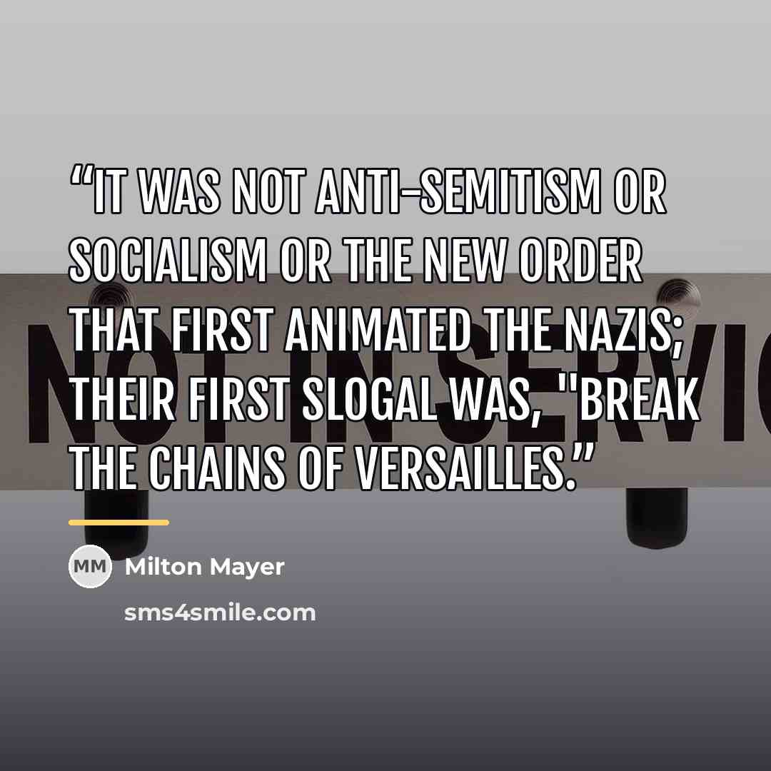 “It was not anti-Semitism or socialism or the New Order that first animated the Nazis; their first slogal was, "Break the chains of Versailles.” quote by Milton Mayer