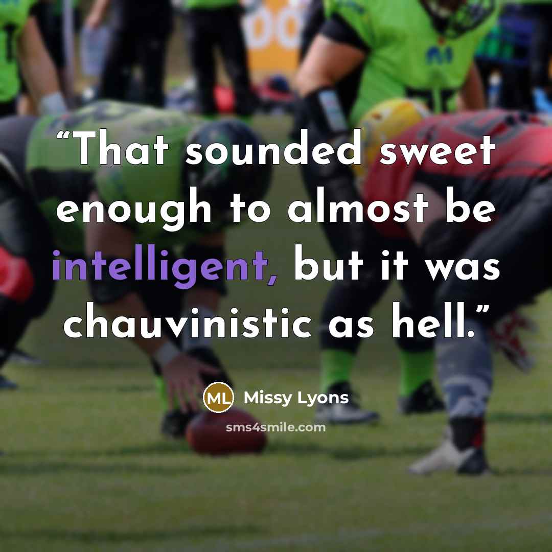 “That sounded sweet enough to almost be intelligent, but it was chauvinistic as hell.” quote by Missy Lyons