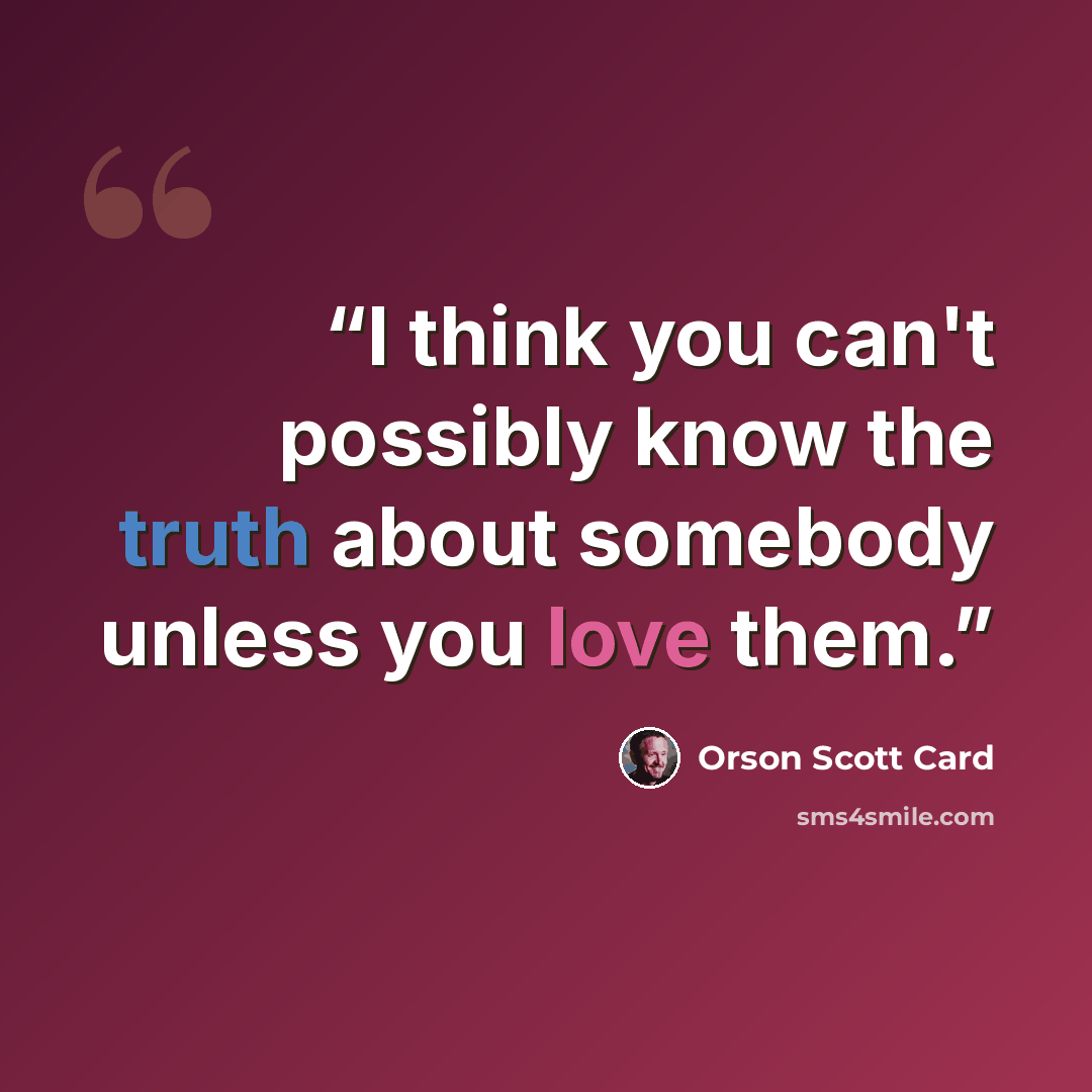 “I think you can't possibly know the truth about somebody unless you love them.” quote by Orson Scott Card