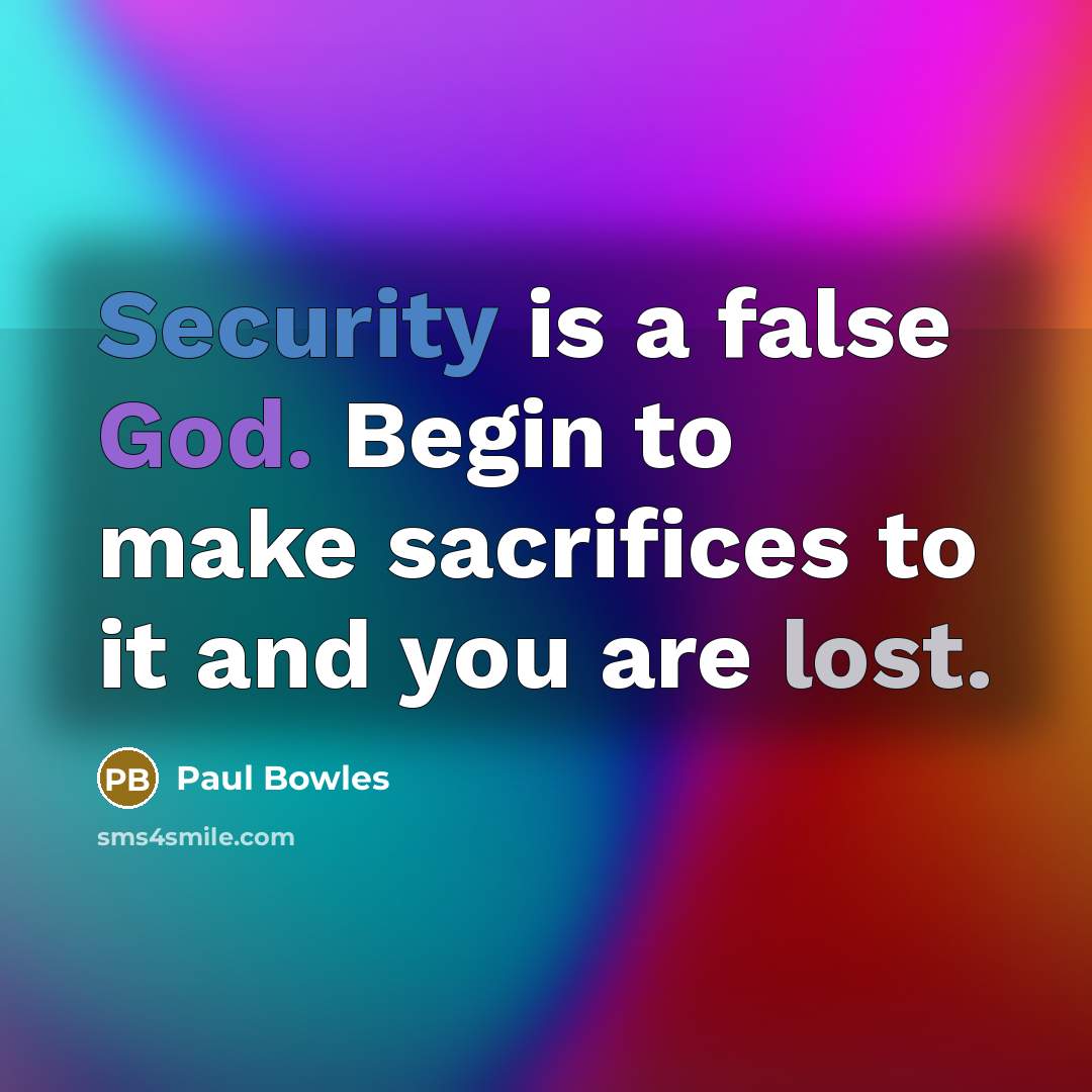 “Security is a false God. Begin to make sacrifices to it and you are lost.” quote by Paul Bowles