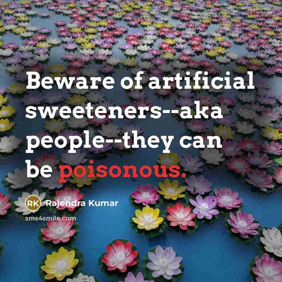 “Beware of artificial sweeteners--aka people--they can be poisonous.” quote by Rajendra Kumar