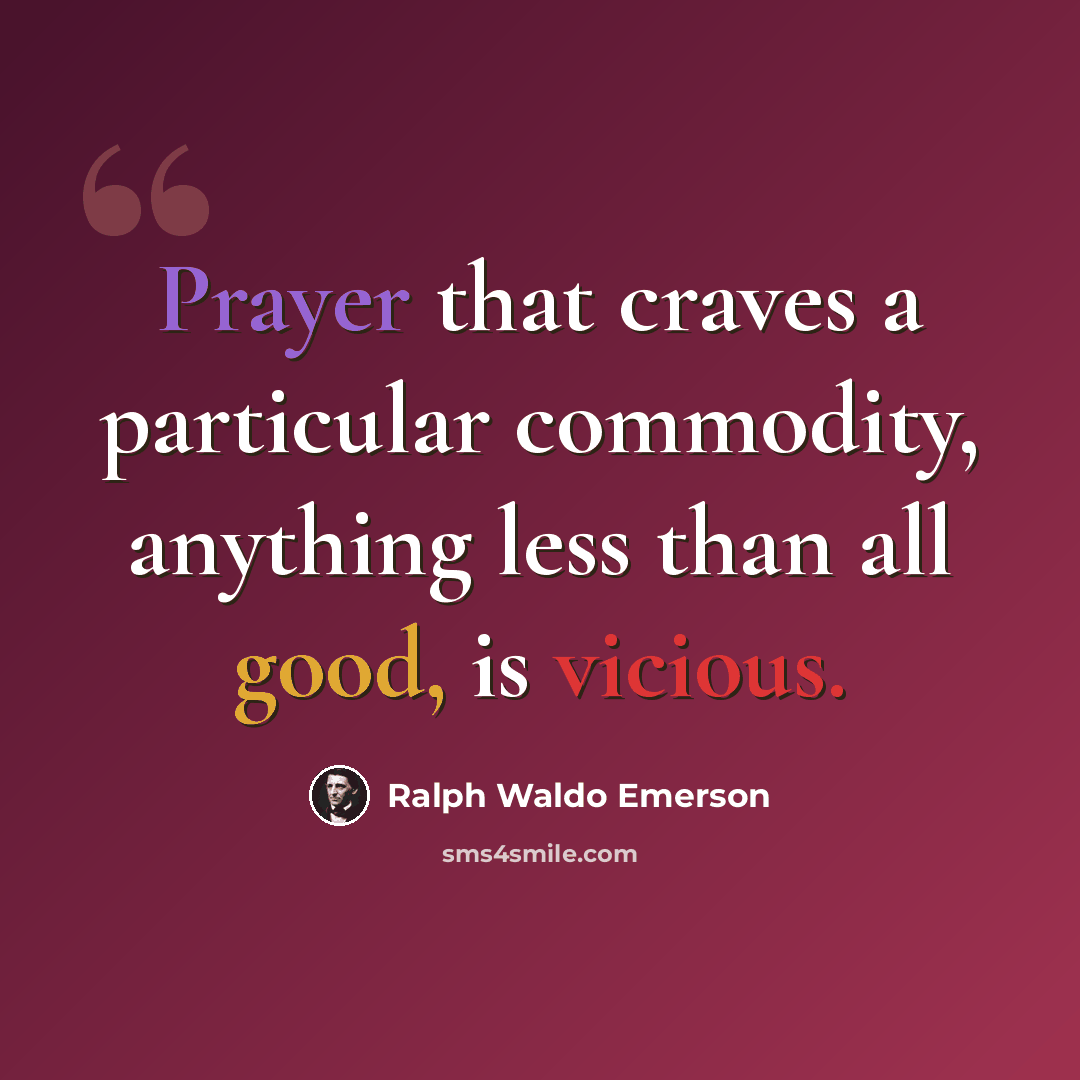 “Prayer that craves a particular commodity, anything less than all good, is vicious.” quote by Ralph Waldo Emerson