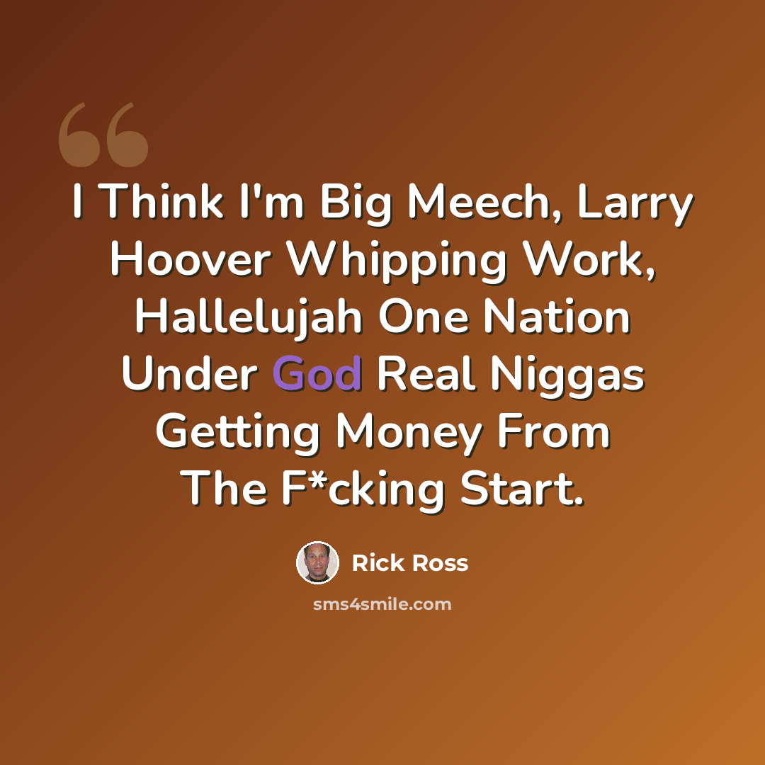 “I Think I'm Big Meech, Larry Hoover Whipping Work, Hallelujah One Nation Under God Real Niggas Getting Money From The F*cking Start.” quote by Rick Ross