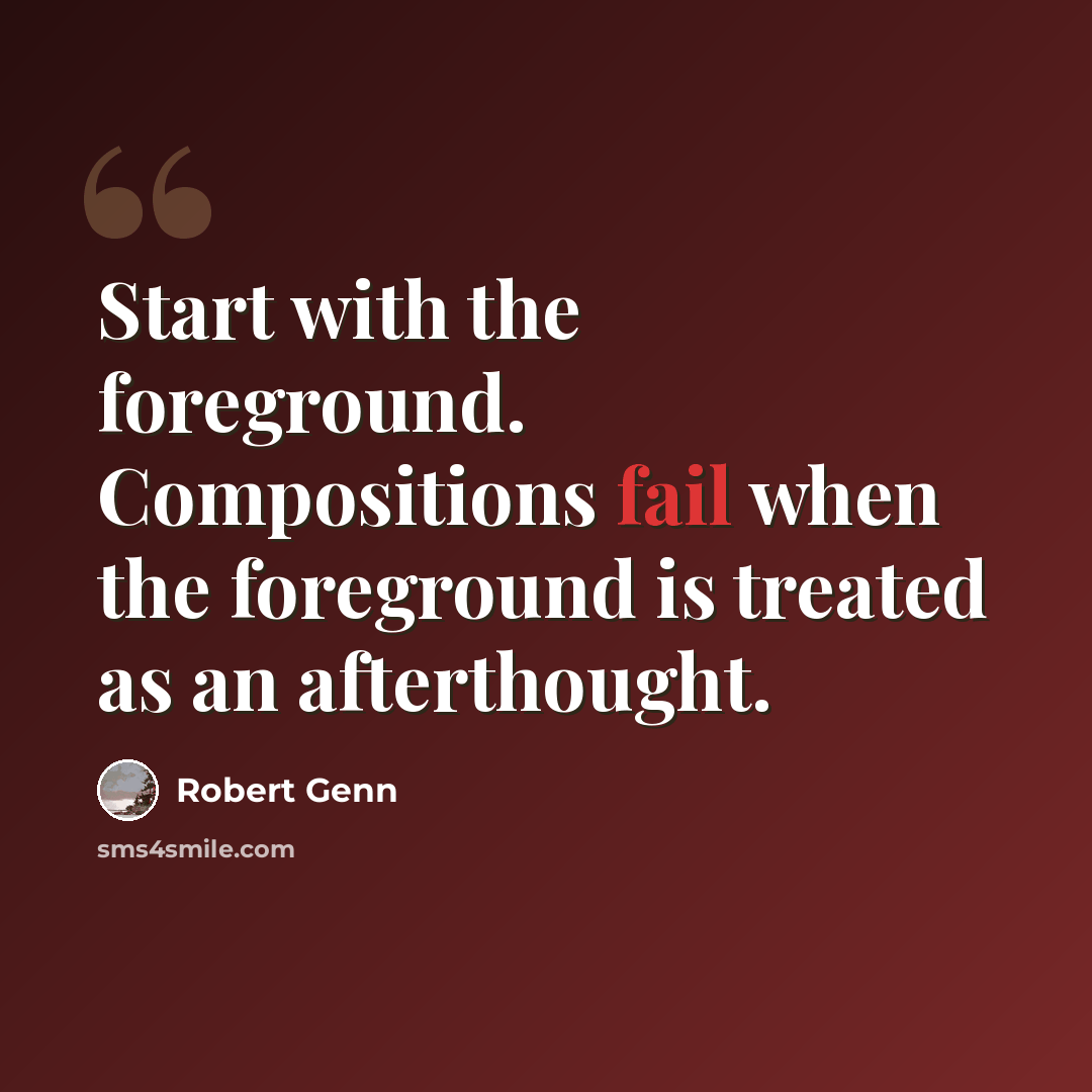 “Start with the foreground. Compositions fail when the foreground is treated as an afterthought.” quote by Robert Genn