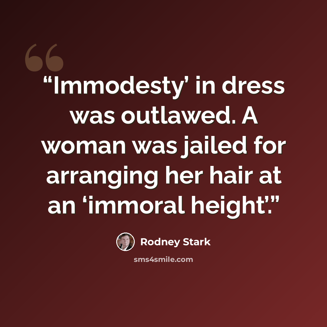 “Immodesty’ in dress was outlawed. A woman was jailed for arranging her hair at an ‘immoral height’.” quote by Rodney Stark